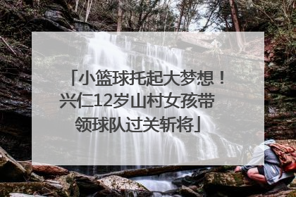 小篮球托起大梦想！兴仁12岁山村女孩带领球队过关斩将