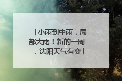 小雨到中雨，局部大雨！新的一周，沈阳天气有变