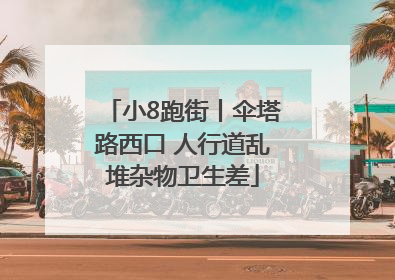 小8跑街丨伞塔路西口 人行道乱堆杂物卫生差
