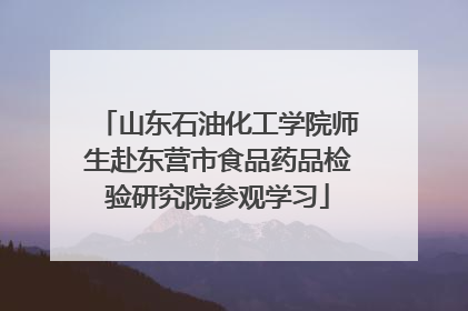 山东石油化工学院师生赴东营市食品药品检验研究院参观学习