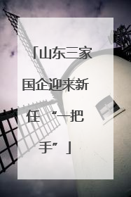 山东三家国企迎来新任 “一把手”