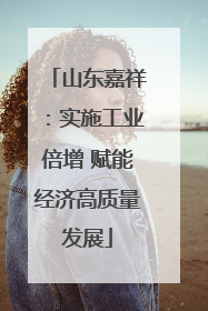 山东嘉祥：实施工业倍增 赋能经济高质量发展