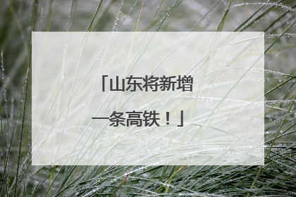 山东将新增一条高铁！