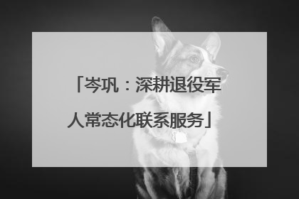 岑巩：深耕退役军人常态化联系服务