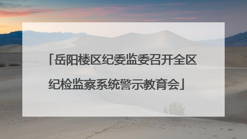 岳阳楼区纪委监委召开全区纪检监察系统警示教育会