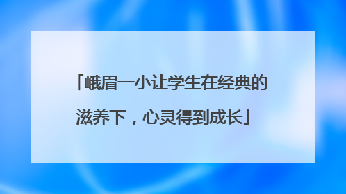 峨眉一小让学生在经典的滋养下，心灵得到成长