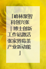 峰林聚智 科创兴张｜博士创新工作站激活张家界莓茶产业新动能