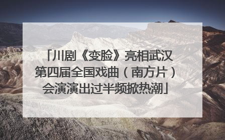 川剧《变脸》亮相武汉 第四届全国戏曲（南方片）会演演出过半频掀热潮