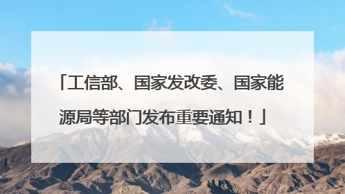 工信部、国家发改委、国家能源局等部门发布重要通知！