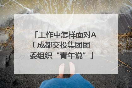工作中怎样面对AI 成都交投集团团委组织“青年说”