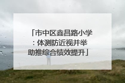 市中区鑫昌路小学：体测防近视并举 助推综合绩效提升