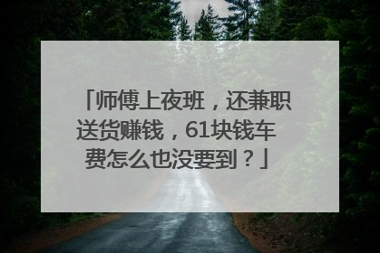 师傅上夜班，还兼职送货赚钱，61块钱车费怎么也没要到？