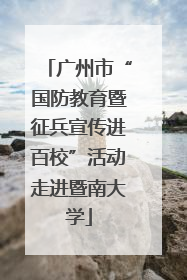 广州市“国防教育暨征兵宣传进百校”活动走进暨南大学