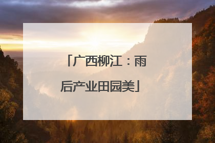 广西柳江：雨后产业田园美