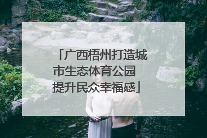 广西梧州打造城市生态体育公园 提升民众幸福感