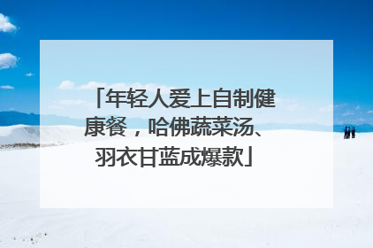 年轻人爱上自制健康餐，哈佛蔬菜汤、羽衣甘蓝成爆款