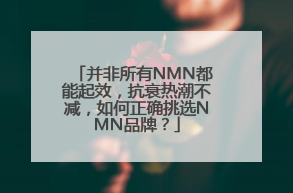 并非所有NMN都能起效，抗衰热潮不减，如何正确挑选NMN品牌？