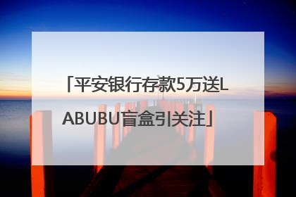 平安银行存款5万送LABUBU盲盒引关注