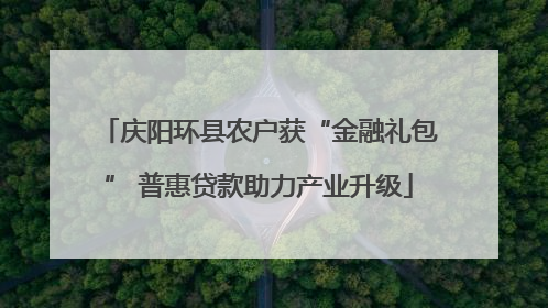 庆阳环县农户获“金融礼包” 普惠贷款助力产业升级