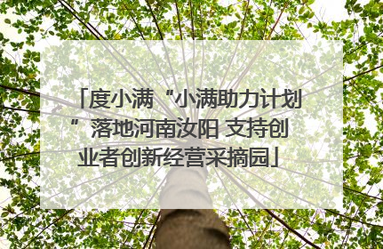 度小满“小满助力计划”落地河南汝阳 支持创业者创新经营采摘园