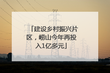 建设乡村振兴片区，崂山今年再投入1亿多元