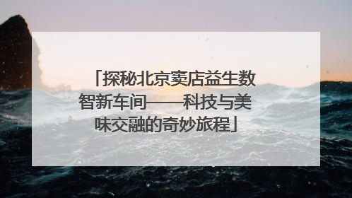 探秘北京窦店益生数智新车间——科技与美味交融的奇妙旅程
