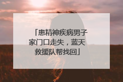 患精神疾病男子家门口走失，蓝天救援队帮找回