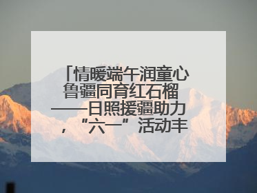 情暖端午润童心 鲁疆同育红石榴——日照援疆助力，“六一”活动丰富多彩
