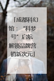 成都科幻馆：“科梦号”启航 解锁品牌营销新次元