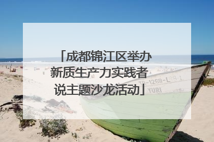 成都锦江区举办新质生产力实践者说主题沙龙活动