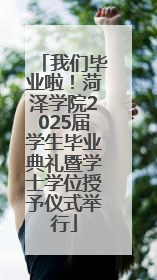 我们毕业啦！菏泽学院2025届学生毕业典礼暨学士学位授予仪式举行