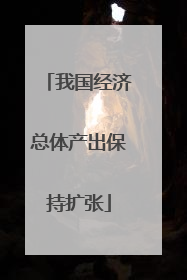 我国经济总体产出保持扩张