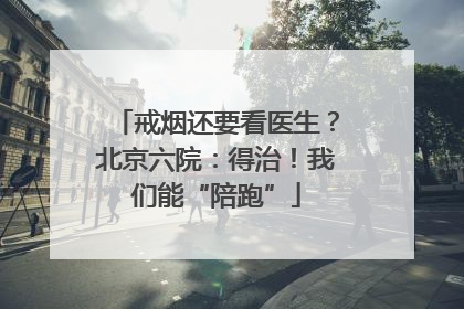 戒烟还要看医生？北京六院：得治！我们能“陪跑”