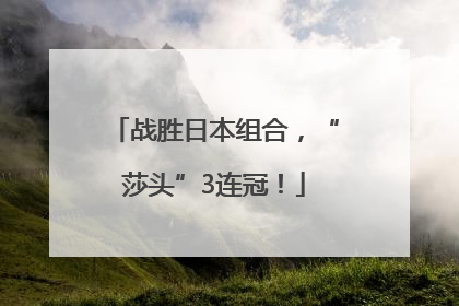 战胜日本组合，“莎头”3连冠！