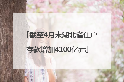 截至4月末湖北省住户存款增加4100亿元