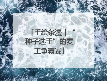 手绘条漫｜“种子选手”的麦王争霸赛