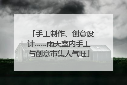 手工制作、创意设计……雨天室内手工与创意市集人气旺