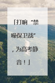 打响“禁噪保卫战”，为高考静音！