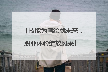 技能为笔绘就未来，职业体验绽放风采