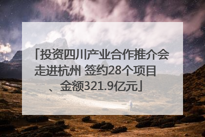 投资四川产业合作推介会走进杭州 签约28个项目、金额321.9亿元