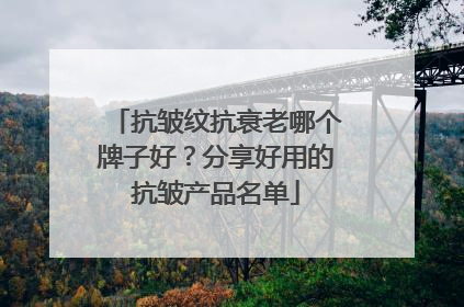 抗皱纹抗衰老哪个牌子好？分享好用的抗皱产品名单