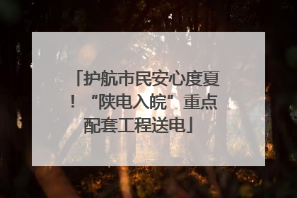 护航市民安心度夏！“陕电入皖”重点配套工程送电