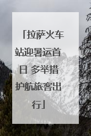 拉萨火车站迎暑运首日 多举措护航旅客出行