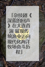 杂技剧《深蓝的回声》在大连首演 展现传统渔业迈向现代化海洋牧场奋斗历程
