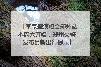 李宗盛演唱会郑州站本周六开唱，郑州交警发布最新出行提示
