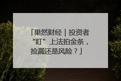 果然财经｜投资者“盯”上法拍金条，捡漏还是风险？