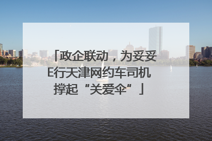 政企联动，为妥妥E行天津网约车司机撑起“关爱伞”