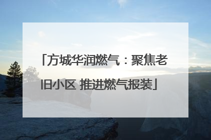 方城华润燃气：聚焦老旧小区 推进燃气报装