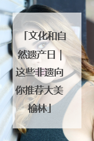 文化和自然遗产日｜这些非遗向你推荐大美榆林