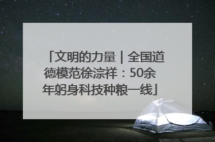 文明的力量｜全国道德模范徐淙祥：50余年躬身科技种粮一线
